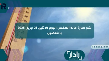 شو صار؟ حالة الطقس اليوم الإثنين 21 أبريل 2025 بالتفصيل